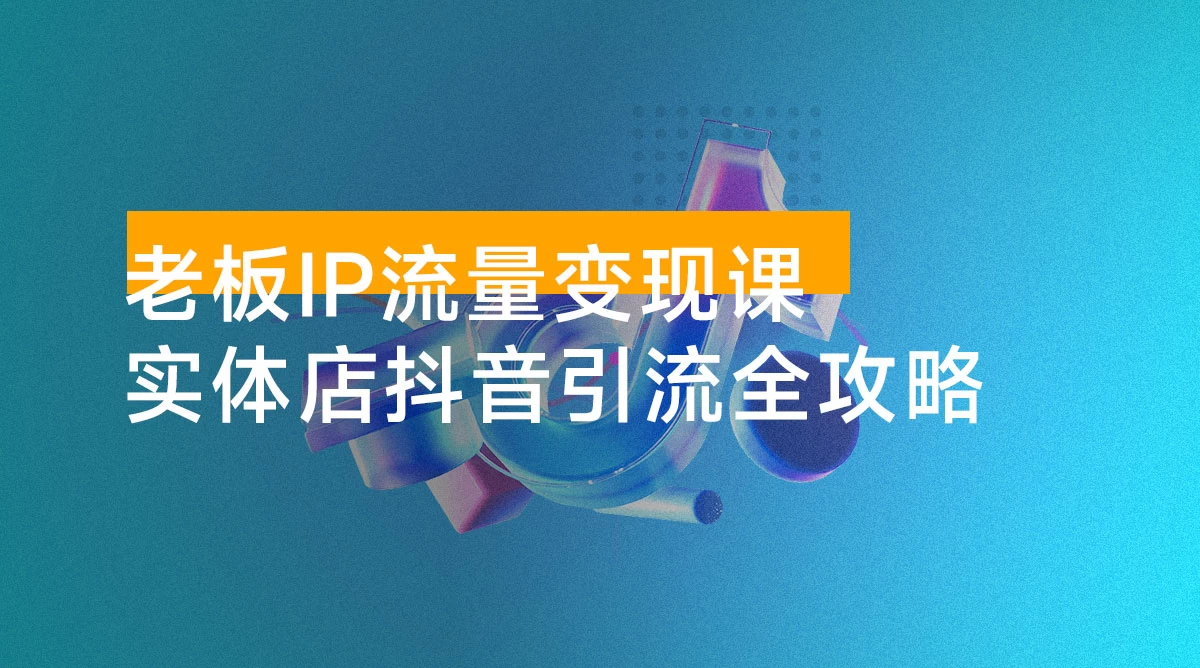 老板 IP 流量变现课:实体店抖音引流全攻略,从视频制作到直播变现,打造火爆生意 老板 IP 流量变现课:实体店抖音引流全攻略,从视频制作到直播变现,打造火爆生意